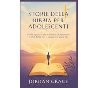 STORIE DELLA BIBBIA PER ADOLESCENTI: Verità Ispiratrici che ti Aiutano ad Affrontare le Sfide Della Vita e a Seguire la Via di Dio