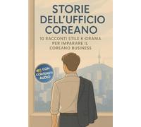 Storie dell'Ufficio Coreano: 10 Racconti Stile K-Drama per Imparare il Coreano Business - Vocabolario e Cultura Aziendale per Italiani - Livello Intermedio con Audio
