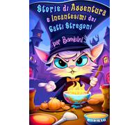 Storie di Avventura e Incantesimi dei Gatti Stregoni per Bambini: Racconti Divertenti e Guida Magica a Pozioni, Sortilegi e Risate per Scoprire i ... e Carine di Gattini Magici e dei loro Amici