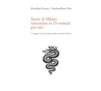 Storie di Milano raccontate in 15 cocktail più uno: Un viaggio a sorsi, tra luoghi, simboli e atmosfere milanesi