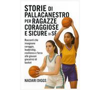 Storie di Pallacanestro per Ragazze Coraggiose e Sicure di Sé: Racconti che insegnano coraggio, leadership, resilienza e forza alle giovani giocatrici di basket