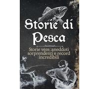 Storie di Pesca: Storie vere, aneddoti sorprendenti e record incredibili