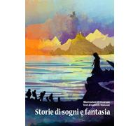 Storie di sogni e fantasia: Brevi racconti fantastici illustrati