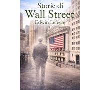 Storie di Wall Street: Cronache dal cuore della Borsa di New York, tra avidità, ingegno, fallimenti e fortune