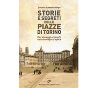 Storie e segreti delle piazze di Torino. Personaggi e luoghi nelle immagini d'epoca