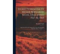 Storie Fiorentine Di Messer Bernardo Segni, Dall'anno 1527 Al 1565: Colla Vita Di Niccolò Capponi Des Critta Dal Medesimo Segni Suo Nipote, Volume 1..