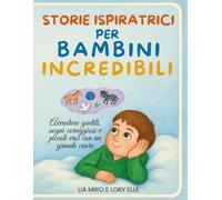 Storie Ispiratrici Per Bambini Incredibili: Avventure Gentili, Sogni Coraggiosi e Piccoli Eroi con un Grande Cuore