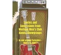 Stories And Confessions From Working Mens Club Bands/Showgroups: In And Around Yorkshire 1960s To 1990s