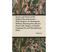 Stories And Tactics Of The Mallard Shooting Season - With Chapters On Hunting For Mallard, Shooting Over Decoys, Duck Calls, Degrees Of Choke, Camping