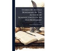 Stories By An Old Bohemian, By The Author Of 'reminiscences Of An Old Bohemian'