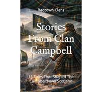 Stories From Clan Campbell: 15 Tales That Shaped The Campbells and Scotland