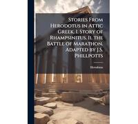 Stories From Herodotus in Attic Greek. I. Story of Rhampsinitus. Ii. the Battle of Marathon. Adapted by J.S. Phillpotts