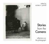 Stories from the Camera Reflections on the Photograph by Edited by Michele M Penhall & Contributions by Thomas Barrow & Contributions by Geoffrey Batchen Edited by Michele M Penhall Contributions by T