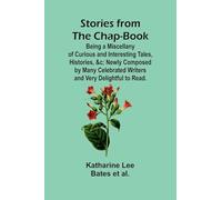 Stories from the Chap-Book;Being a Miscellany of Curious and Interesting Tales, Histories, &c; Newly Composed by Many Celebrated Writers and Very Delightful to Read.
