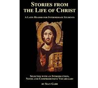 Stories from the Life of Christ: A Latin Reader for Intermediate Students: Selected, with an Introduction, Notes and Comprehensive Vocabulary