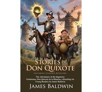 Stories of Don Quixote: The Hilarious Adventures of the Man Who Fought Windmills: Fantasy, Satire, and Humor: The Best of European Classics - Fully Illustrated Edition with Author Biography