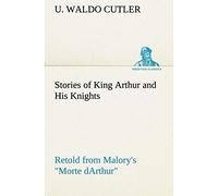 Stories Of King Arthur And His Knights Retold From Malory's "Morte Darthur