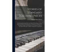 Stories Of Standard Teaching Pieces; Containing Educational Notes And Legends Pertaining To The Best Known And Most Useful Pianoforte Compositions In
