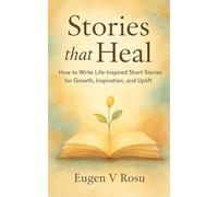 Stories That Heal: How to Write Life-Inspired Short Stories for Growth, Inspiration, and Uplift