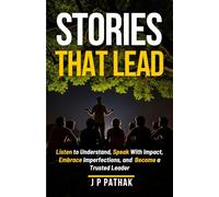 Stories That Lead: Listen to Understand, Speak With Impact, Embrace Imperfections, and Become a Trusted Leader