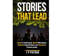 Stories That Lead: Listen to Understand, Speak With Impact, Embrace Imperfections, and Become a Trusted Leader