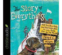 Story of Everything: How You, Your Pets, and the Swiss Alps Fit into God's Plan for the World