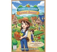 Story of Seasons: Grand Bazaar Complete Guide & Walkthrough Farming, Bazaar Mastery, Romance, Festivals, Secrets & 100% Completion