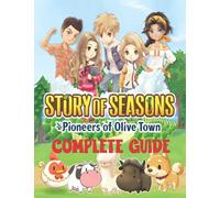 Story of Seasons Pioneers of Olive Town : COMPLETE GUIDE: Best Tips, Tricks, Walkthroughs and Strategies to Become a Pro Player