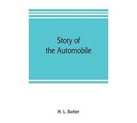 Story Of The Automobile, Its History And Development From 1760 To 1917, With An Analysis Of The Standing And Prospects Of The Automobile Industry