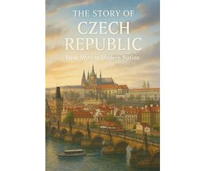 Story of the Czech Republic: From Legends and Empires to Liberty and Light