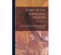 Story Of The Springhill Disaster [Microform]: Comprising A Full And Authentic Account Of The Great Coal Mining Explosion At Springhill Mines, Nova Sco