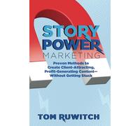 Story Power Marketing: Proven Methods to Create Client-Attracting, Profit-Generating Content-Without Getting Stuck