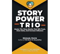 Story Power Trio: Master The Three Stories That Win Trust, Close Sales, and Increase Influence