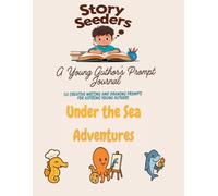 Story Seeders: A Young Author’s Prompt Journal - Under The Sea Edition: 50 Creative Drawing & Writing Prompts for Aspiring Young Authors