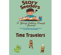 Story Seeders: A Young Author's Prompt Journal - Time Travelers Edition: 50 Creative Drawing & Writing Prompts for Aspiring Young Authors