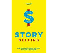 Story Selling: How to Develop, Market, and Pitch Your Film & TV Projects