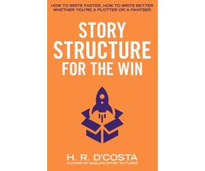 Story Structure for the Win: How to Write Faster, How to Write Better-Whether You’re a Plotter or a Pantser