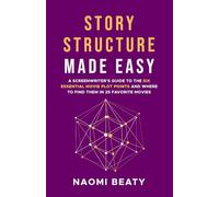 Story Structure Made Easy: A screenwriter's guide to the six essential movie plot points and where to find them in 25 favorite movies