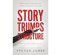 Story Trumps Structure: How to Write Unforgettable Fiction by Breaking the Rules