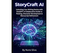 StoryCraft AI: Unlocking Your Writing Genius with ChatGPT: A Collaborative Guide to Plotting, Character Development & Manuscript Refinement