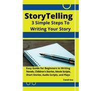 StoryTelling: 3 Simple Steps To Writing Your Story: Easy Guide for Beginners in Writing Novels, Children's Stories, Movie Scripts, Short Stories, Audio Scripts, and Plays