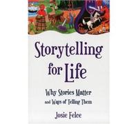 Storytelling for Life: Why Stories Matter and Ways of Telling Them Felce, Josie (Auteur)