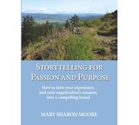 Storytelling for Passion and Purpose: How to turn your experience, and your organization's mission, into a compelling brand