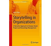 Storytelling In Organizations : A Narrative Approach To Change, Brand, Project And Knowledge Management