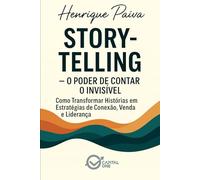 Storytelling - O Poder de Contar o Invisível: Como Transformar Histórias em Estratégias de Conexão, Venda e Liderança