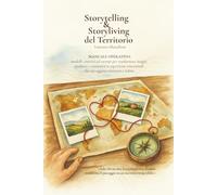 Storytelling & Storyliving del Territorio: Manuale operativo : modelli, esercizi ed esempi per trasformare luoghi, prodotti e comunità in esperienze emozionali che attraggono visitatori e valore