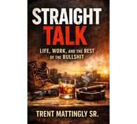 STRAIGHT TALK: Life, Work, and the Rest of the Bullshit - Trent Mattingly Sr. - Trent Mattingly Sr. - ebook (ePub) - Livre