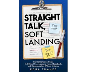 Straight Talk, Soft Landing: The No-Nonsense Guide to Difficult Conversations, Honest Feedback, and Communication Without Violence at Work