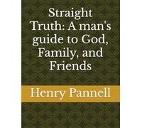 Straight Truth: A man's guide to God, Family, and Friends