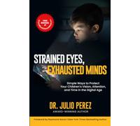 STRAINED EYES, EXHAUSTED MINDS: Simple Ways to Protect Your Children's Vision, Attention, and Time in the Digital Age